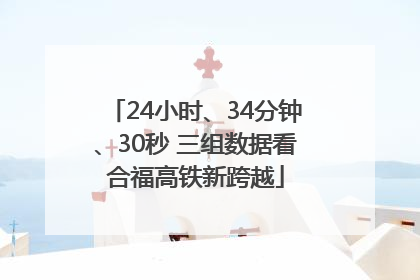 24小时、34分钟、30秒 三组数据看合福高铁新跨越